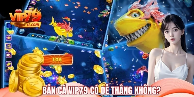 Bắn cá Vip79 có dễ thắng không?