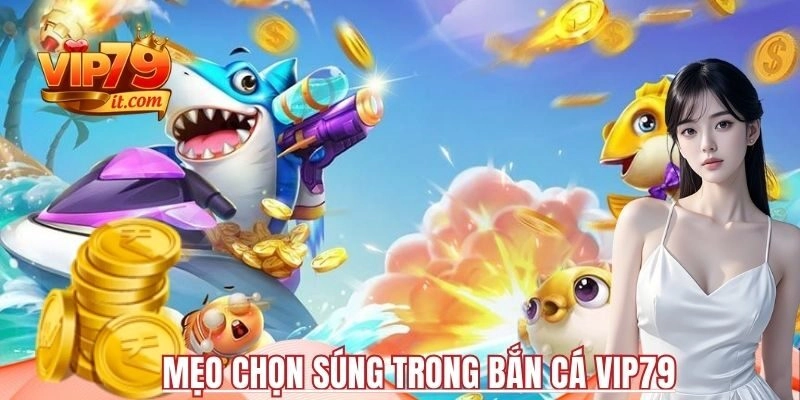Mẹo chọn súng trong Bắn cá Vip79
